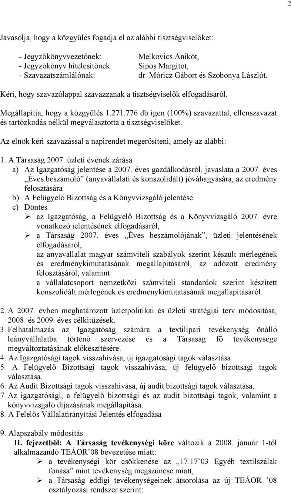 776 db igen (100%) szavazattal, ellenszavazat és tartózkodás nélkül megválasztotta a tisztségviselőket. Az elnök kéri szavazással a napirendet megerősíteni, amely az alábbi: 1. A Társaság 2007.