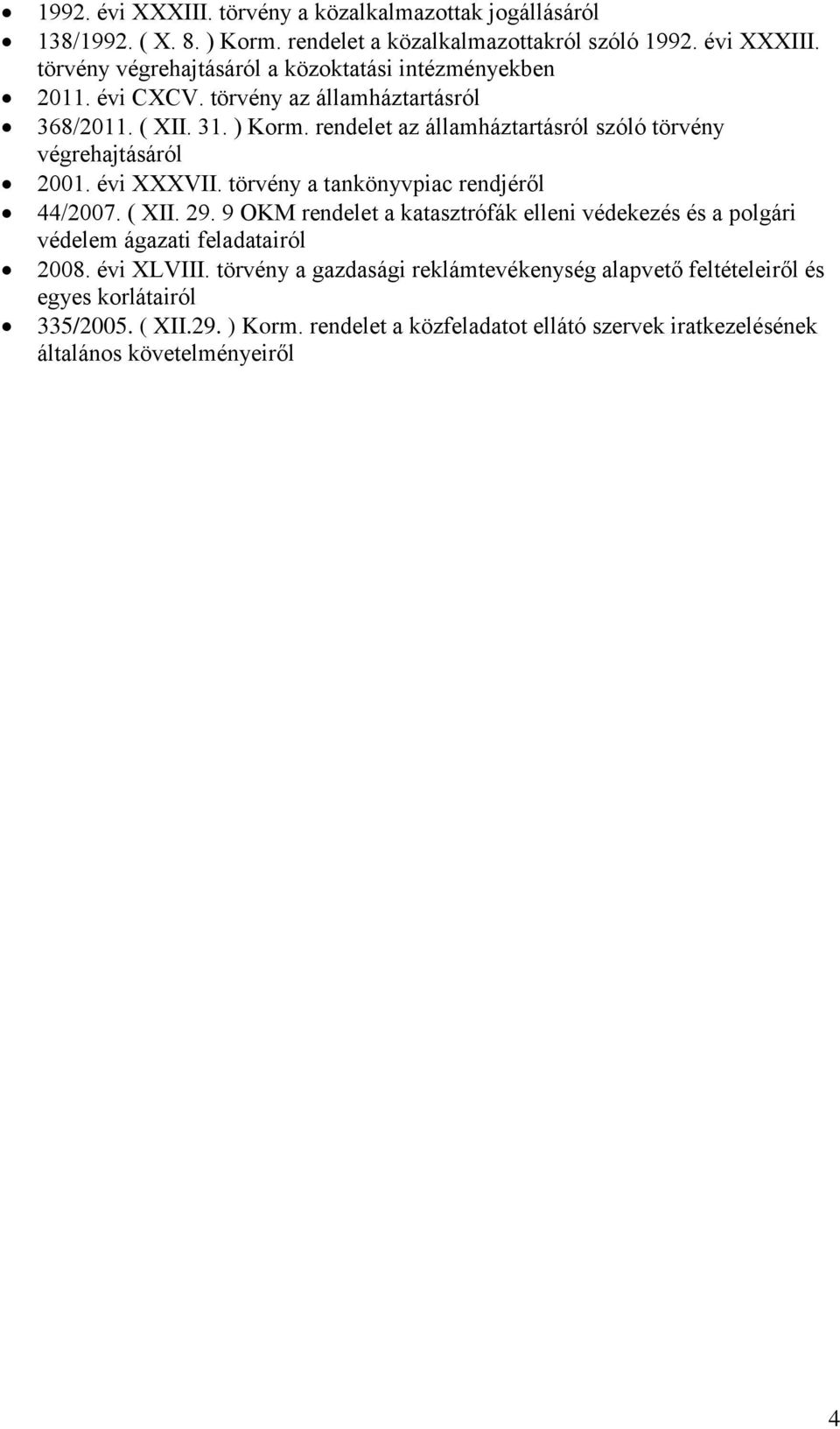 törvény a tankönyvpiac rendjéről 44/2007. ( XII. 29. 9 OKM rendelet a katasztrófák elleni védekezés és a polgári védelem ágazati feladatairól 2008. évi XLVIII.