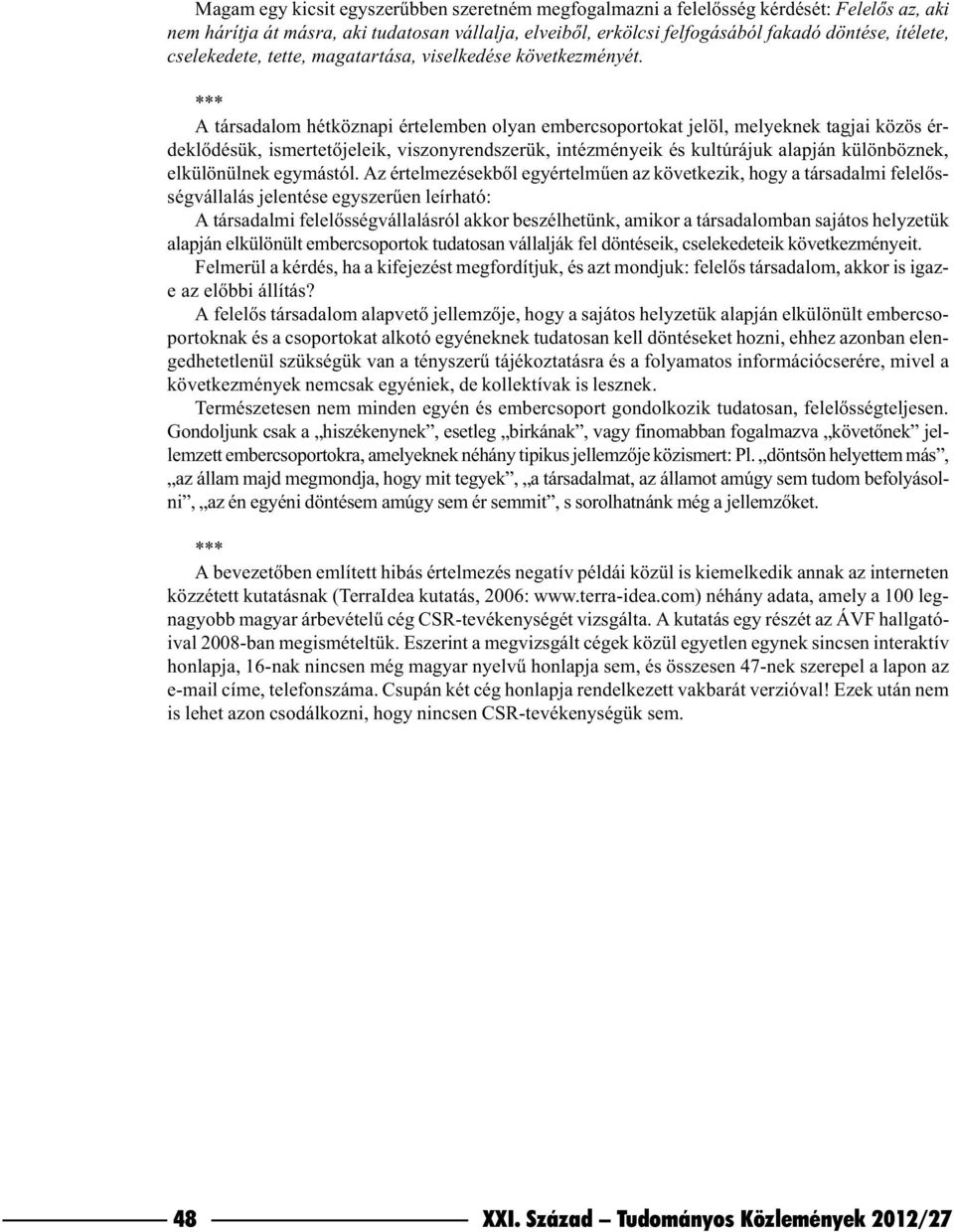 A társadalom hétköznapi értelemben olyan embercsoportokat jelöl, melyeknek tagjai közös érdeklõdésük, ismertetõjeleik, viszonyrendszerük, intézményeik és kultúrájuk alapján különböznek, elkülönülnek