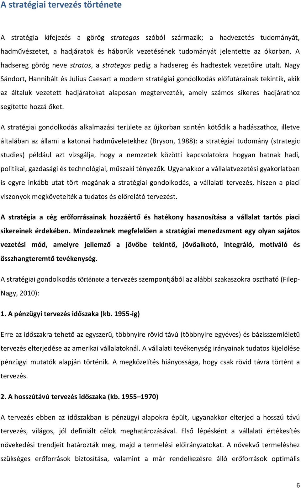 Nagy Sándort, Hannibált és Julius Caesart a modern stratégiai gondolkodás előfutárainak tekintik, akik az általuk vezetett hadjáratokat alaposan megtervezték, amely számos sikeres hadjárathoz