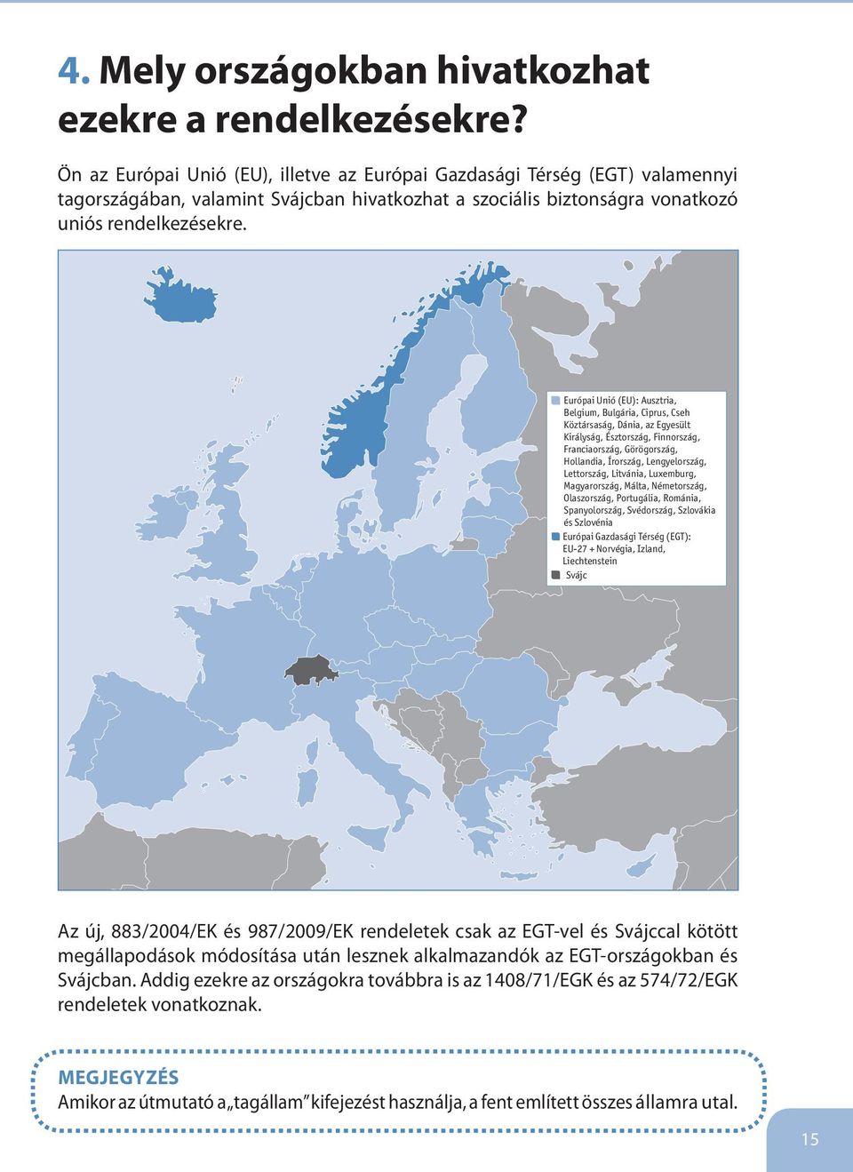 Európai Unió (EU): Ausztria, Belgium, Bulgária, Ciprus, Cseh Köztársaság, Dánia, az Egyesült Királyság, Észtország, Finnország, Franciaország, Görögország, Hollandia, Írország, Lengyelország,