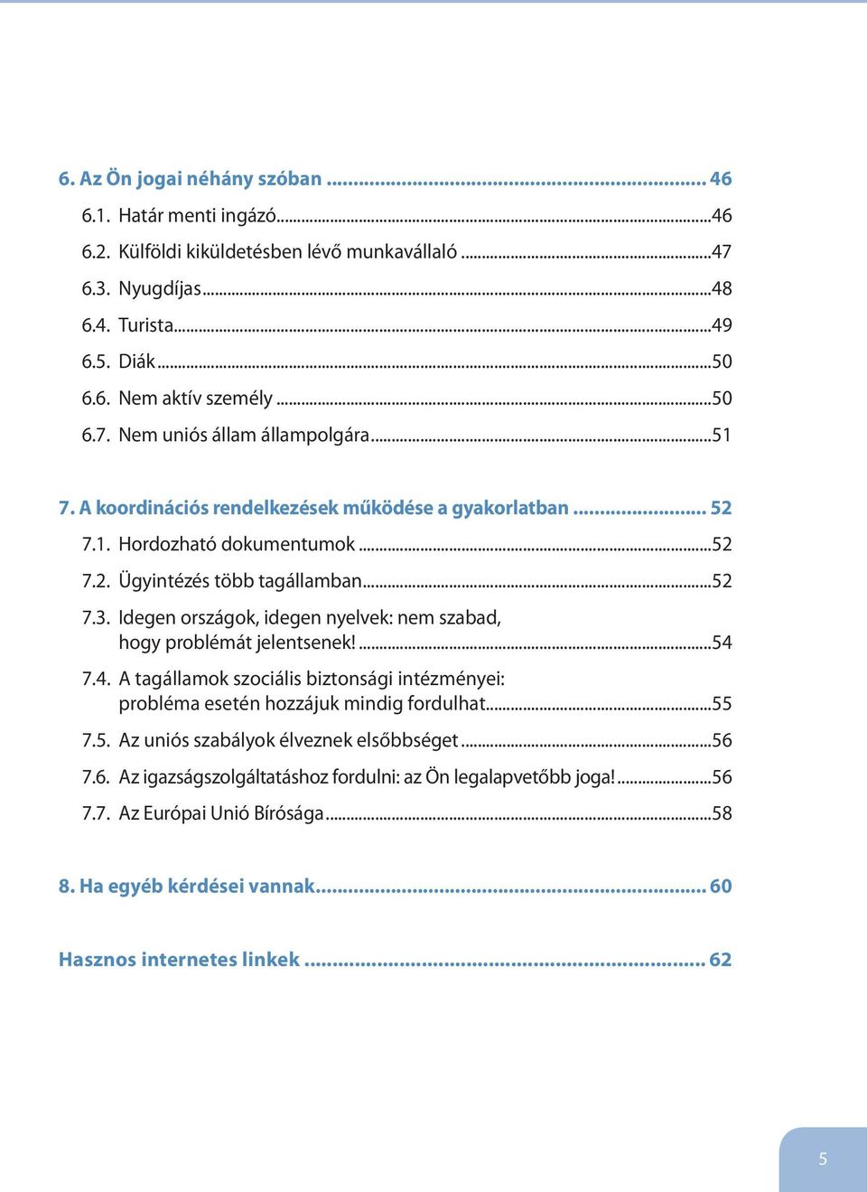 Idegen országok, idegen nyelvek: nem szabad, hogy problémát jelentsenek!...54 7.4. A tagállamok szociális biztonsági intézményei: probléma esetén hozzájuk mindig fordulhat...55 7.5. Az uniós szabályok élveznek elsőbbséget.