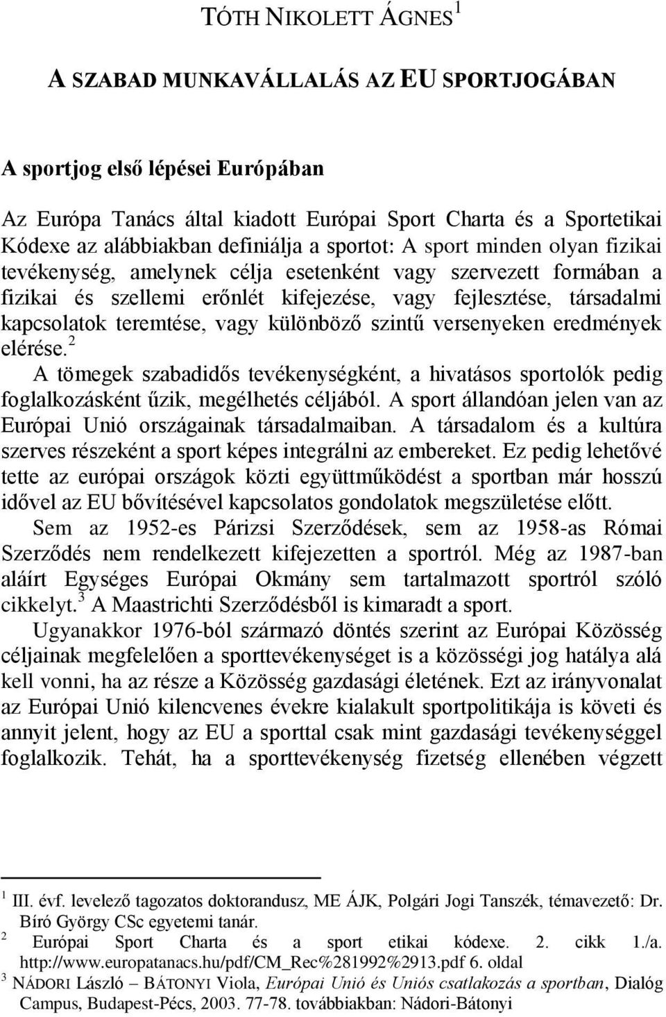 vagy különböző szintű versenyeken eredmények elérése. 2 A tömegek szabadidős tevékenységként, a hivatásos sportolók pedig foglalkozásként űzik, megélhetés céljából.