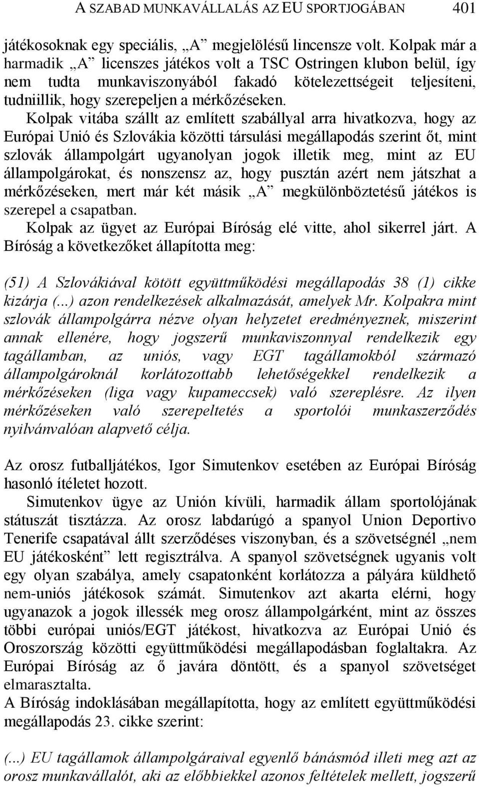 Kolpak vitába szállt az említett szabállyal arra hivatkozva, hogy az Európai Unió és Szlovákia közötti társulási megállapodás szerint őt, mint szlovák állampolgárt ugyanolyan jogok illetik meg, mint