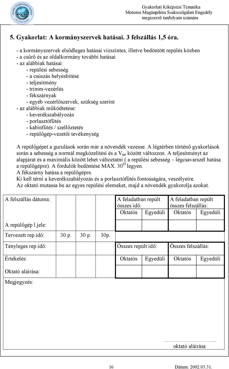 teljesítmény - trimm-vezérlés - fékszárnyak - egyéb vezérlőszervek, szükség szerint - az alábbiak működtetése: - keverékszabályozás - porlasztófűtés - kabinfűtés / szellőztetés - repülőgép-vezetői