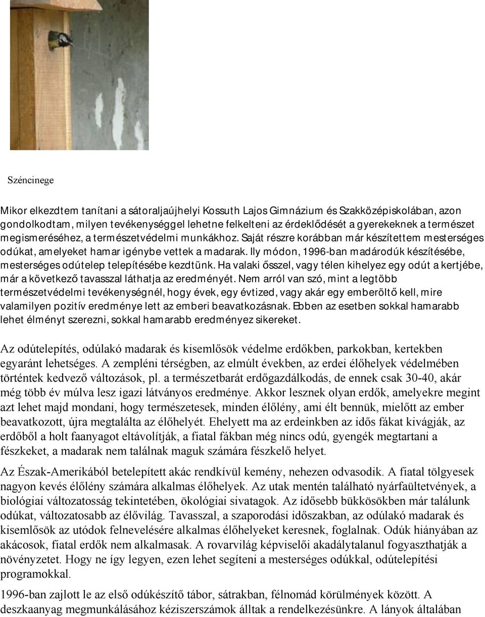 Ily módon, 1996-ban madárodúk készítésébe, mesterséges odútelep telepítésébe kezdtünk. Ha valaki ősszel, vagy télen kihelyez egy odút a kertjébe, már a következő tavasszal láthatja az eredményét.