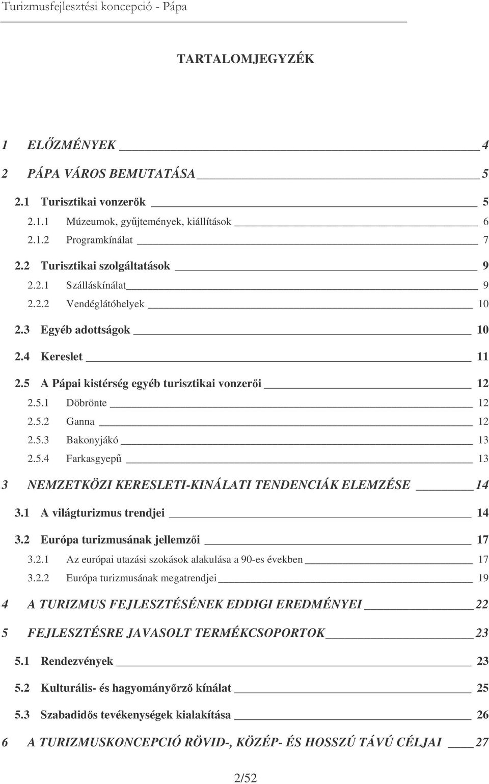 1 A világturizmus trendjei 14 3.2 Európa turizmusának jellemzi 17 3.2.1 Az európai utazási szokások alakulása a 90-es években 17 3.2.2 Európa turizmusának megatrendjei 19 4 A TURIZMUS FEJLESZTÉSÉNEK EDDIGI EREDMÉNYEI 22 5 FEJLESZTÉSRE JAVASOLT TERMÉKCSOPORTOK 23 5.