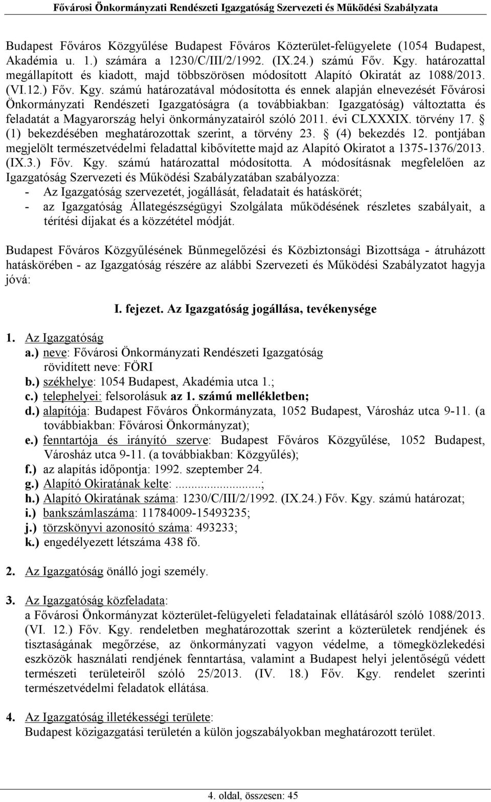 számú határozatával módosította és ennek alapján elnevezését Fővárosi Önkormányzati Rendészeti Igazgatóságra (a továbbiakban: Igazgatóság) változtatta és feladatát a Magyarország helyi