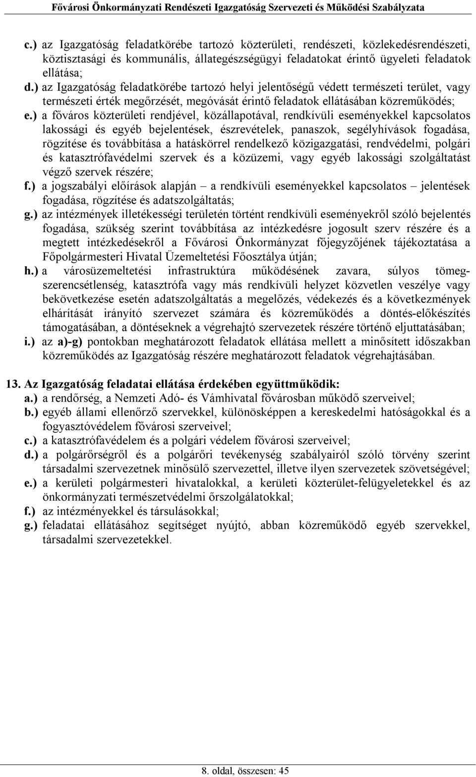 ) a főváros közterületi rendjével, közállapotával, rendkívüli eseményekkel kapcsolatos lakossági és egyéb bejelentések, észrevételek, panaszok, segélyhívások fogadása, rögzítése és továbbítása a