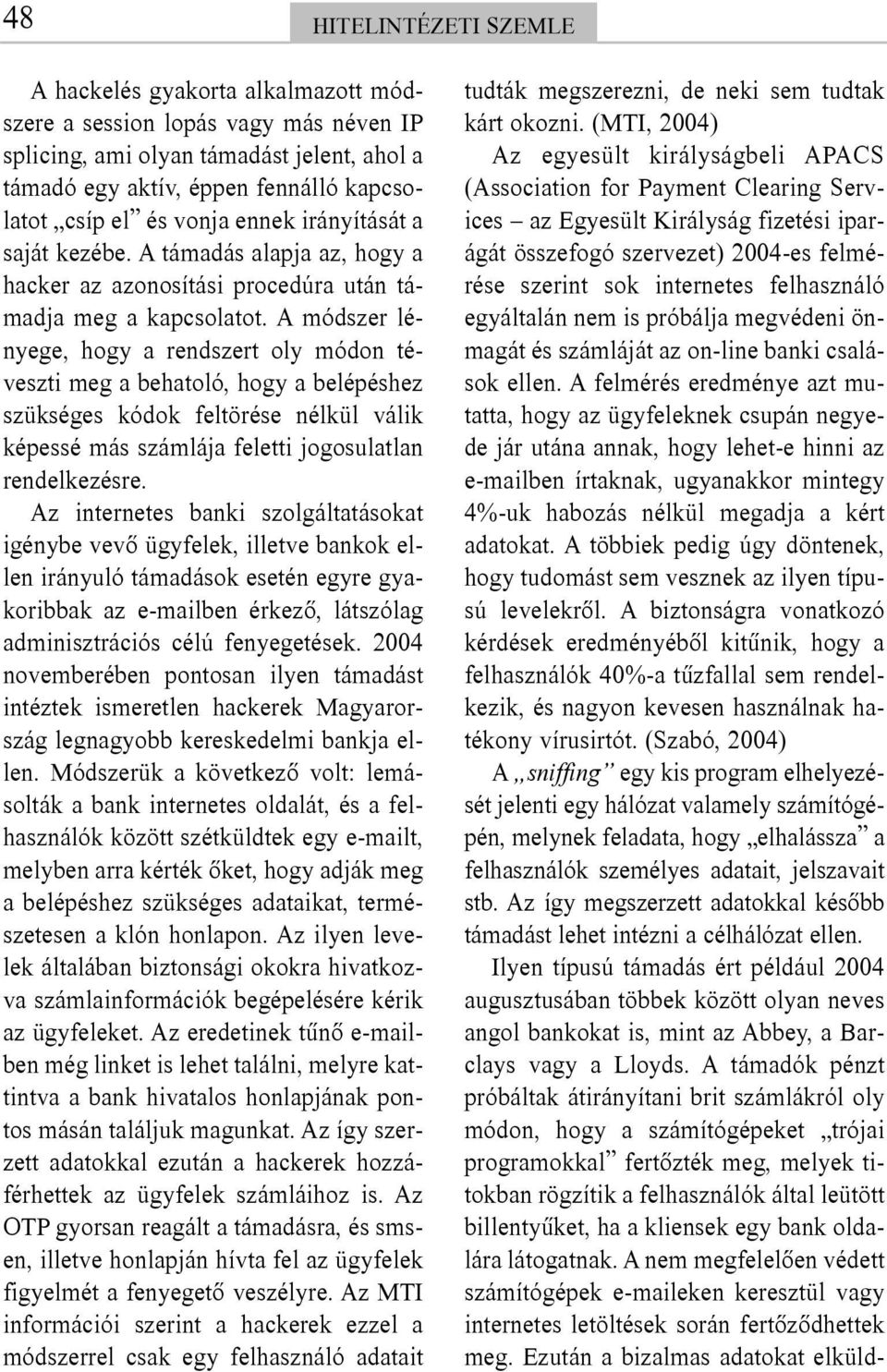 A módszer lényege, hogy a rendszert oly módon téveszti meg a behatoló, hogy a belépéshez szükséges kódok feltörése nélkül válik képessé más számlája feletti jogosulatlan rendelkezésre.