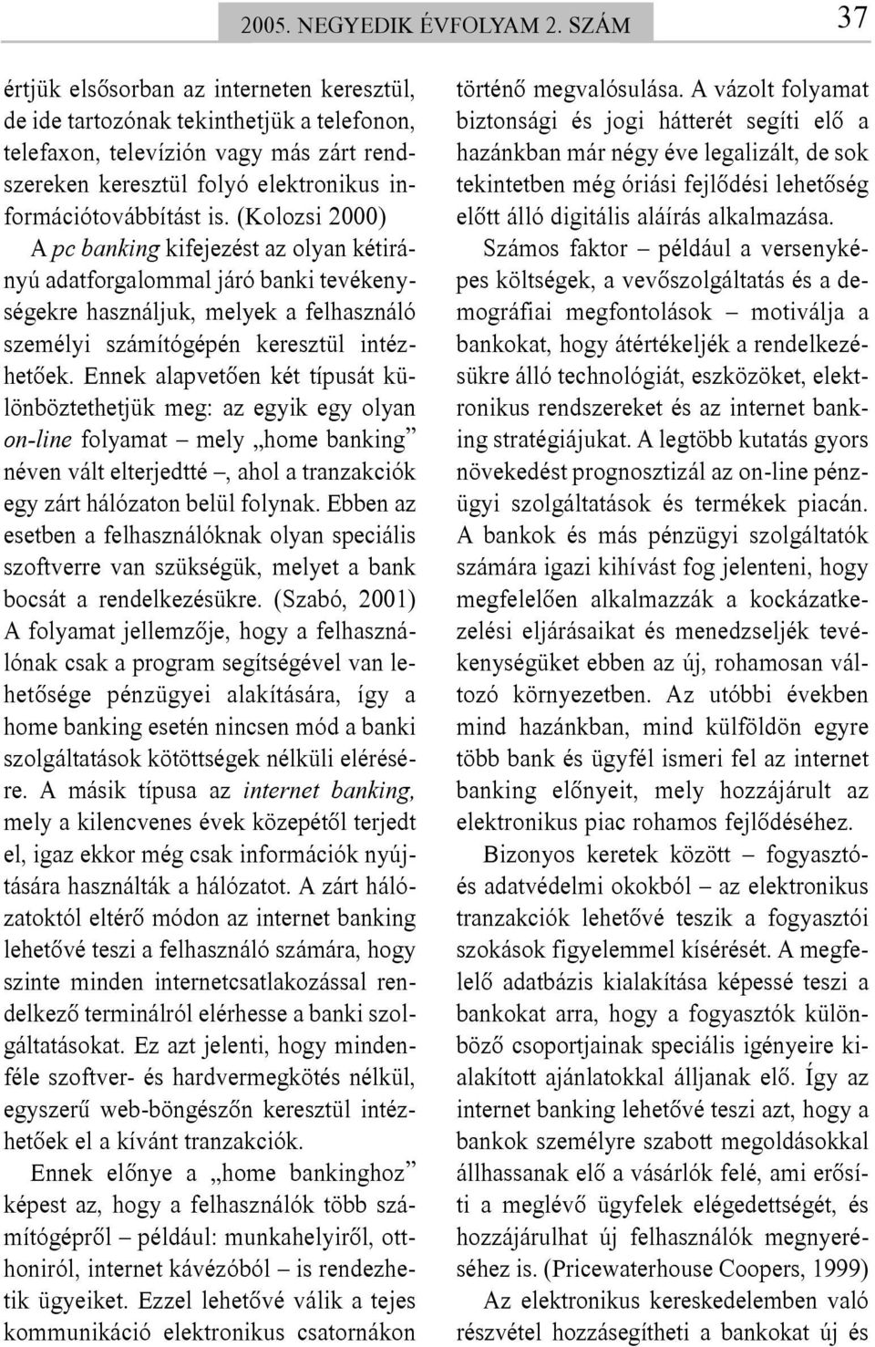 (Kolozsi 2000) A pc banking kifejezést az olyan kétirányú adatforgalommal járó banki tevékenységekre használjuk, melyek a felhasználó személyi számítógépén keresztül intézhetõek.