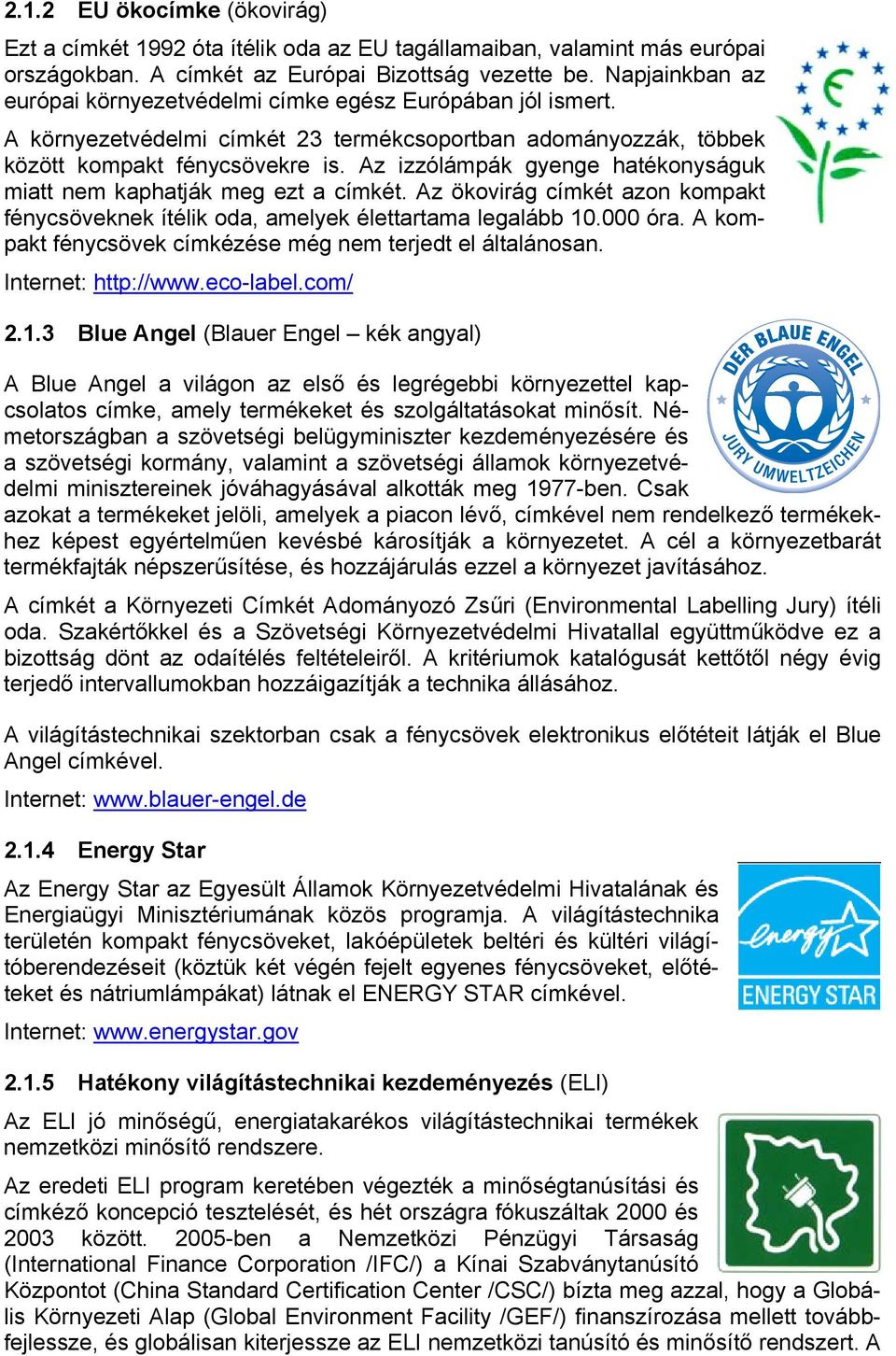 Az izzólámpák gyenge hatékonyságuk miatt nem kaphatják meg ezt a címkét. Az ökovirág címkét azon kompakt fénycsöveknek ítélik oda, amelyek élettartama legalább 10.000 óra.