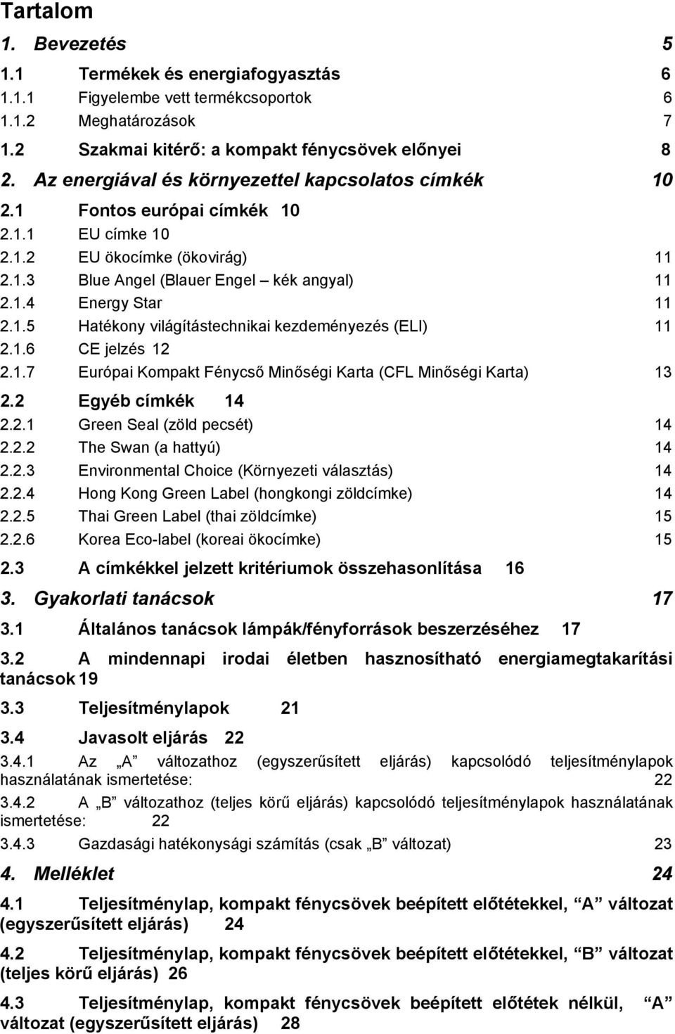 1.5 Hatékony világítástechnikai kezdeményezés (ELI) 11 2.1.6 CE jelzés 12 2.1.7 Európai Kompakt Fénycső Minőségi Karta (CFL Minőségi Karta) 13 2.2 Egyéb címkék 14 2.2.1 Green Seal (zöld pecsét) 14 2.