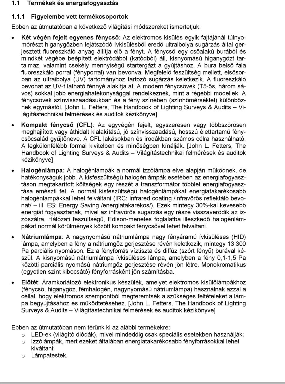 A fénycső egy csőalakú burából és mindkét végébe beépített elektródából (katódból) áll, kisnyomású higanygőzt tartalmaz, valamint csekély mennyiségű startergázt a gyújtáshoz.