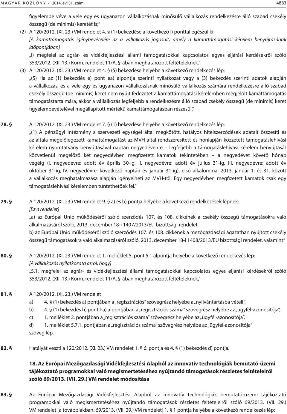 (1) bekezdése a következő i) ponttal egészül ki: [A kamattámogatás igénybevételére az a vállalkozás jogosult, amely a kamattámogatási kérelem benyújtásának időpontjában] i) megfelel az agrár- és