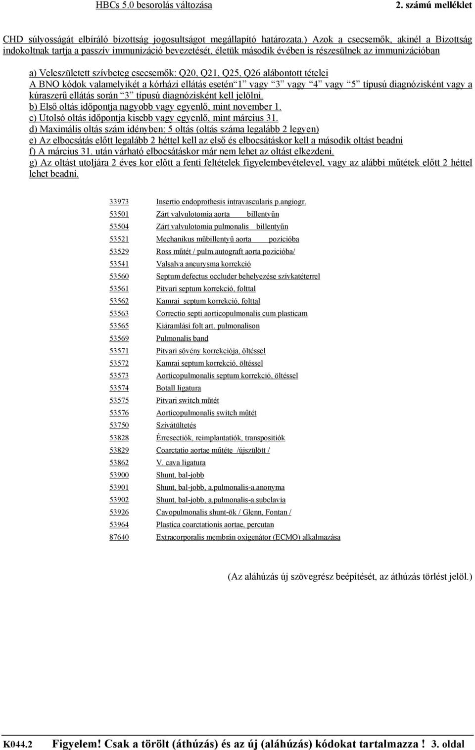 Q25, Q26 alábontott tételei A BNO kódok valamelyikét a kórházi ellátás esetén 1 vagy 3 vagy 4 vagy 5 típusú diagnózisként vagy a kúraszerű ellátás során 3 típusú diagnózisként kell jelölni.