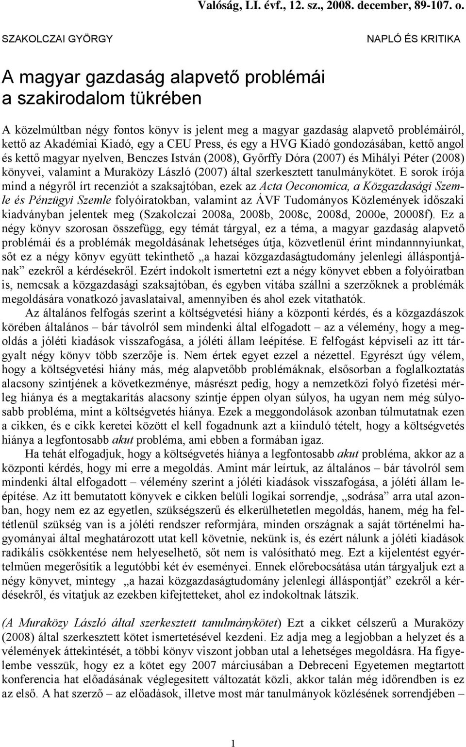 Akadémiai Kiadó, egy a CEU Press, és egy a HVG Kiadó gondozásában, kettő angol és kettő magyar nyelven, Benczes István (2008), Győrffy Dóra (2007) és Mihályi Péter (2008) könyvei, valamint a Muraközy