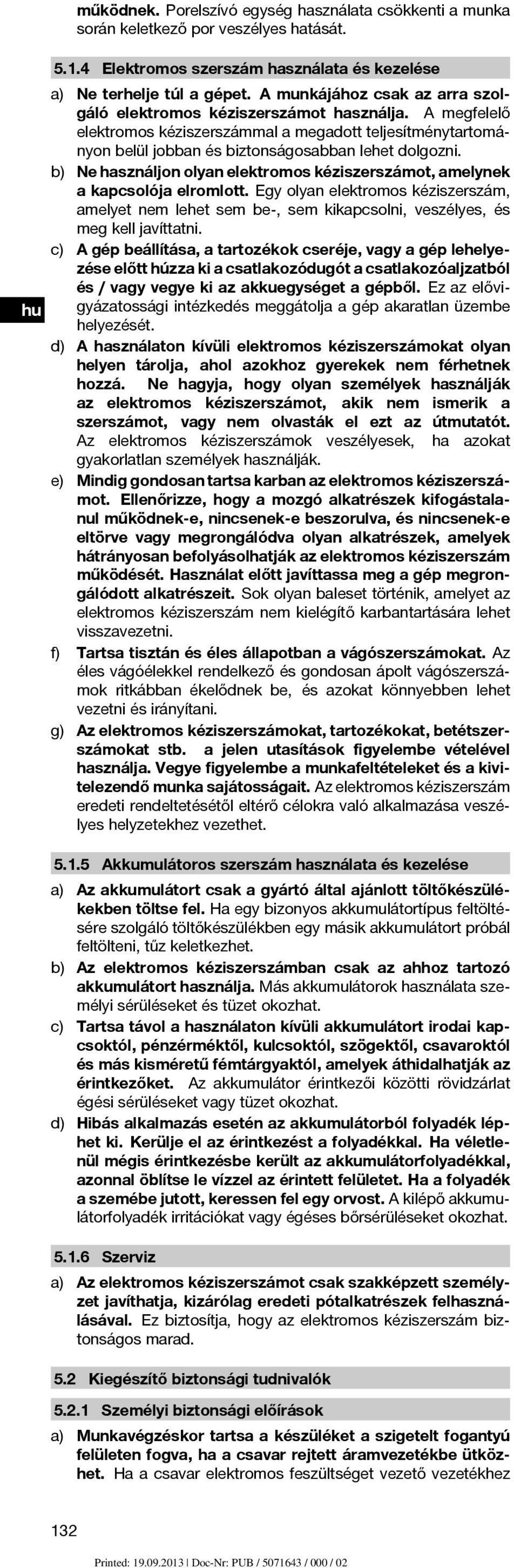 b) Ne használjon olyan elektromos kéziszerszámot, amelynek a kapcsolója elromlott. Egy olyan elektromos kéziszerszám, amelyet nem lehet sem be-, sem kikapcsolni, veszélyes, és meg kell javíttatni.