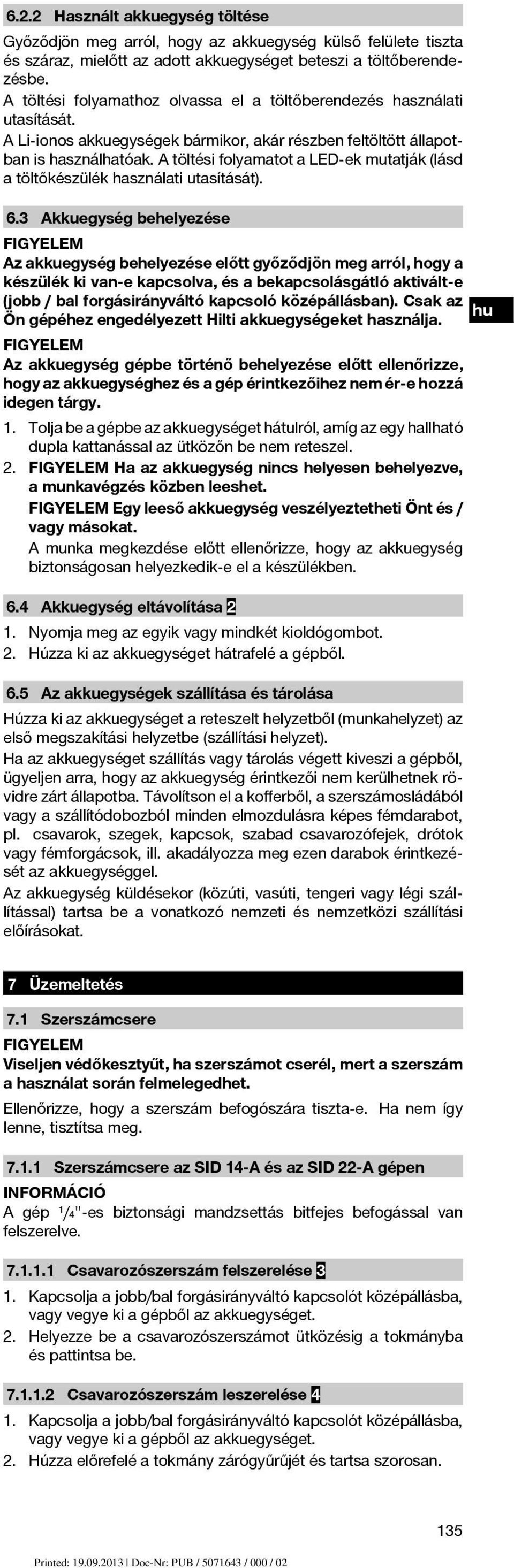 A töltési folyamatot a LED-ek mutatják (lásd a töltőkészülék használati utasítását). 6.