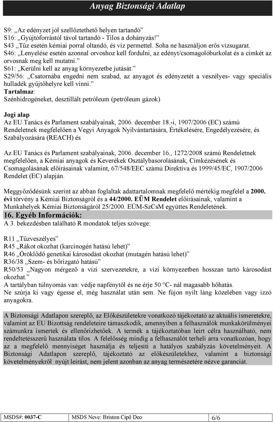 S29/56: Csatornába engedni nem szabad, az anyagot és edényzetét a veszélyes- vagy speciális hulladék gyűjtőhelyre kell vinni.