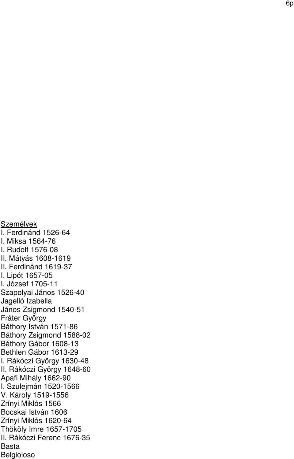 Báthory Gábor 1608-13 Bethlen Gábor 1613-29 I. Rákóczi György 1630-48 II. Rákóczi György 1648-60 Apafi Mihály 1662-90 I.