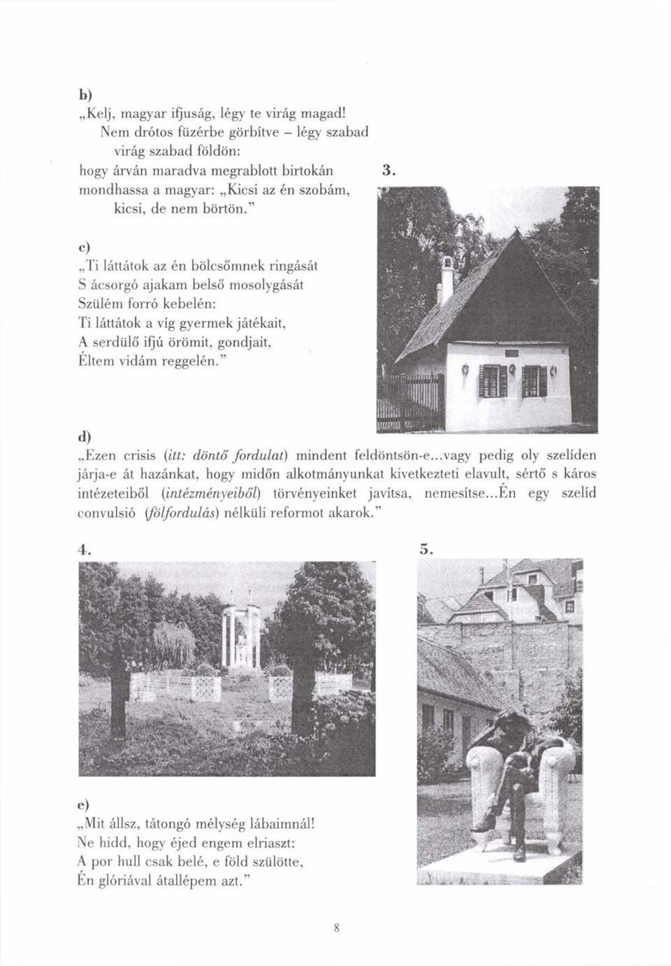 " c) Ti láttátok az én bölcsőmnek ringását S ácsorgó ajakam belső mosolygását Szülém forró kebelén: Ti láttátok a víg gyermekjátékait, A serdülő ifjú örömit, gondjait, Eltem vidám reggelén.