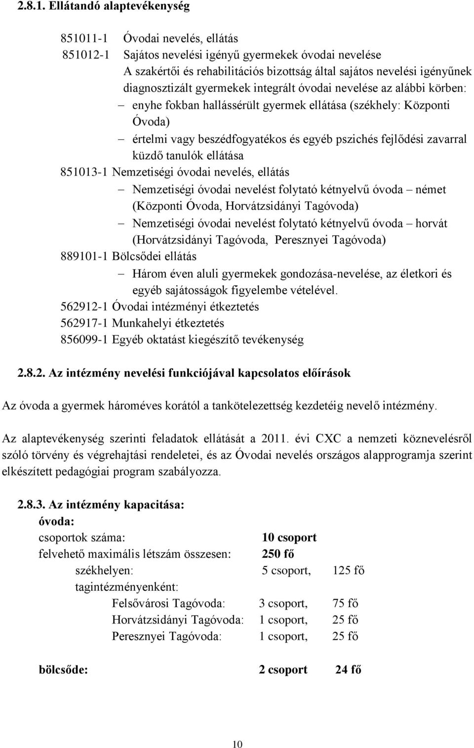 diagnosztizált gyermekek integrált óvodai nevelése az alábbi körben: enyhe fokban hallássérült gyermek ellátása (székhely: Központi Óvoda) értelmi vagy beszédfogyatékos és egyéb pszichés fejlődési