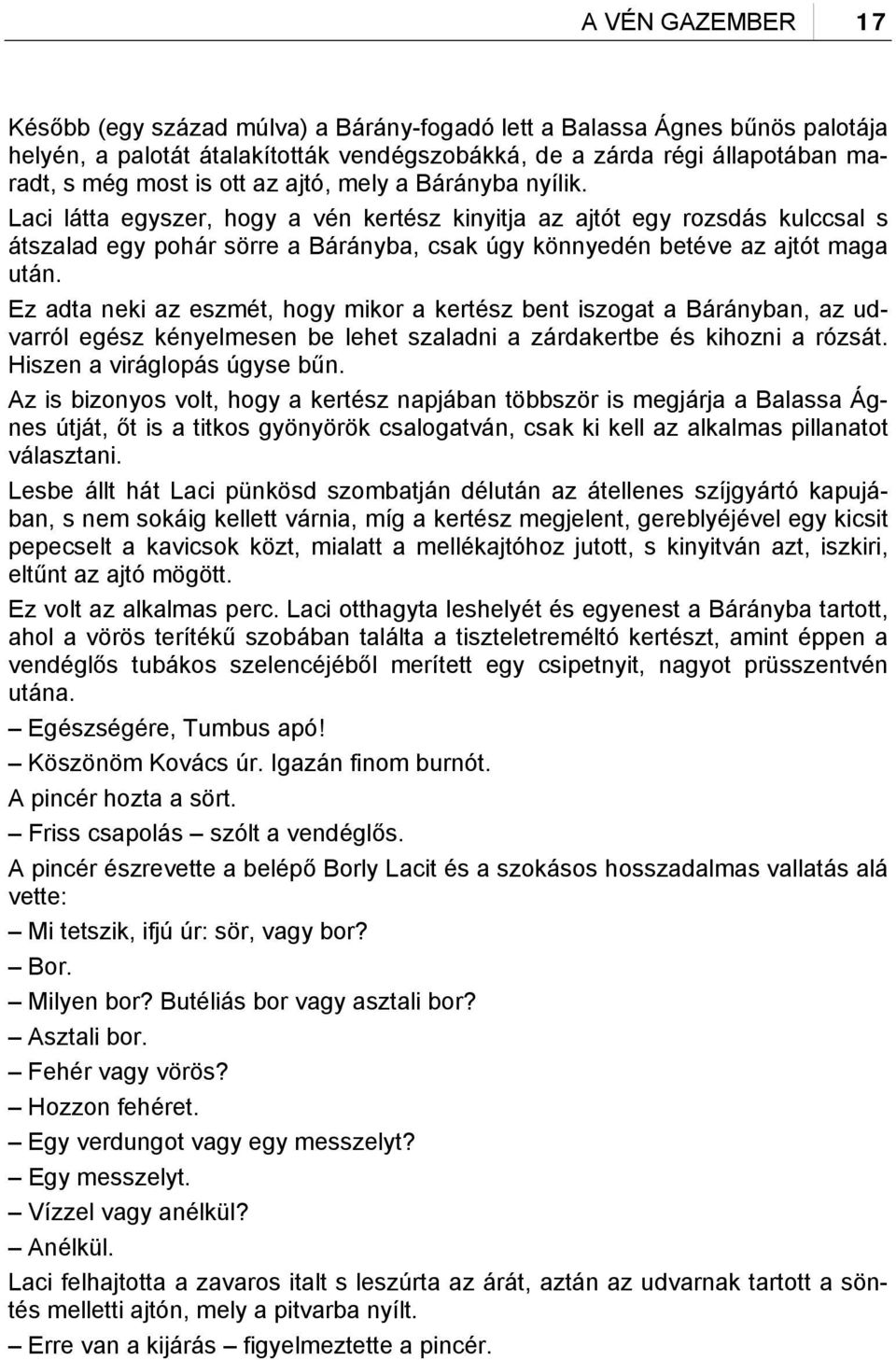 Ez adta neki az eszmét, hogy mikor a kertész bent iszogat a Bárányban, az udvarról egész kényelmesen be lehet szaladni a zárdakertbe és kihozni a rózsát. Hiszen a viráglopás úgyse bűn.