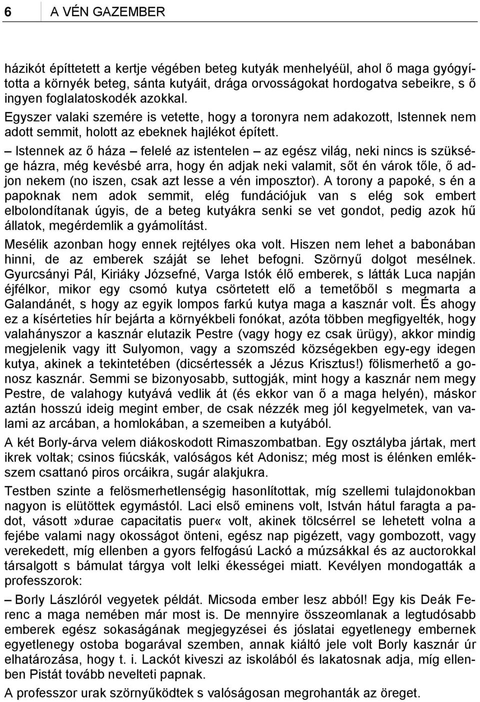 Istennek az ő háza felelé az istentelen az egész világ, neki nincs is szüksége házra, még kevésbé arra, hogy én adjak neki valamit, sőt én várok tőle, ő adjon nekem (no iszen, csak azt lesse a vén