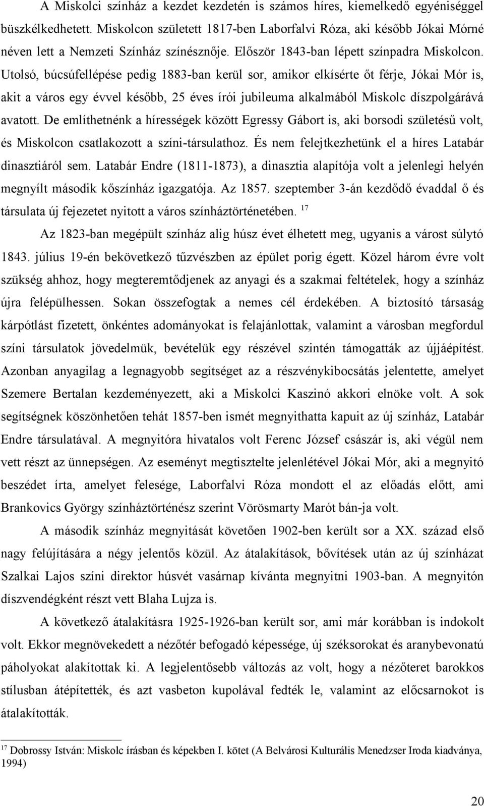 Utolsó, búcsúfellépése pedig 1883-ban kerül sor, amikor elkísérte őt férje, Jókai Mór is, akit a város egy évvel később, 25 éves írói jubileuma alkalmából Miskolc díszpolgárává avatott.