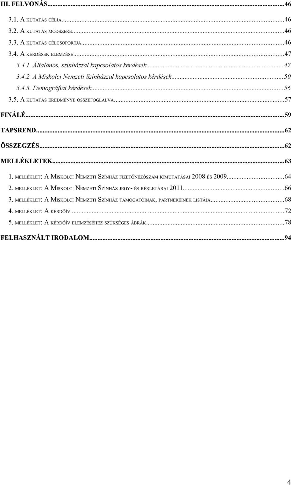 ..62 MELLÉKLETEK...63 1. MELLÉKLET: A MISKOLCI NEMZETI SZÍNHÁZ FIZETŐNÉZŐSZÁM KIMUTATÁSAI 2008 ÉS 2009...64 2. MELLÉKLET: A MISKOLCI NEMZETI SZÍNHÁZ JEGY- ÉS BÉRLETÁRAI 2011...66 3.