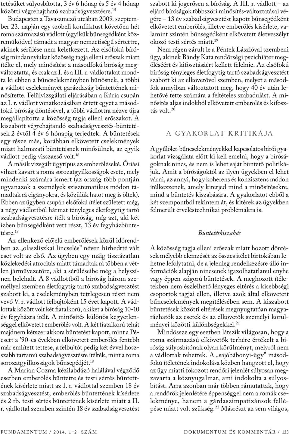 Az elsőfokú bíróság mindannyiukat közösség tagja elleni erőszak miatt ítélte el, mely minősítést a másodfokú bíróság megváltoztatta, és csak az I. és a III. r.