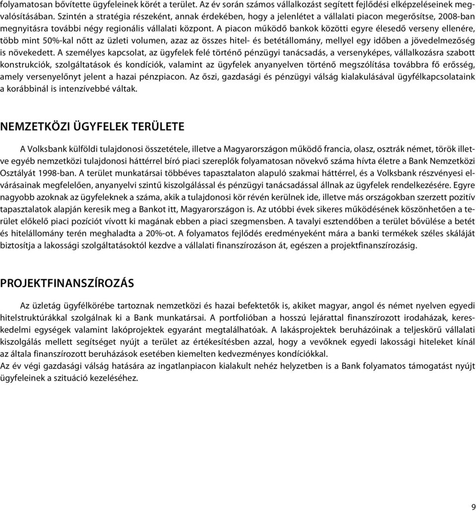 A piacon működő bankok közötti egyre élesedő verseny ellenére, több mint 50%-kal nőtt az üzleti volumen, azaz az összes hitel- és betétállomány, mellyel egy időben a jövedelmezőség is növekedett.