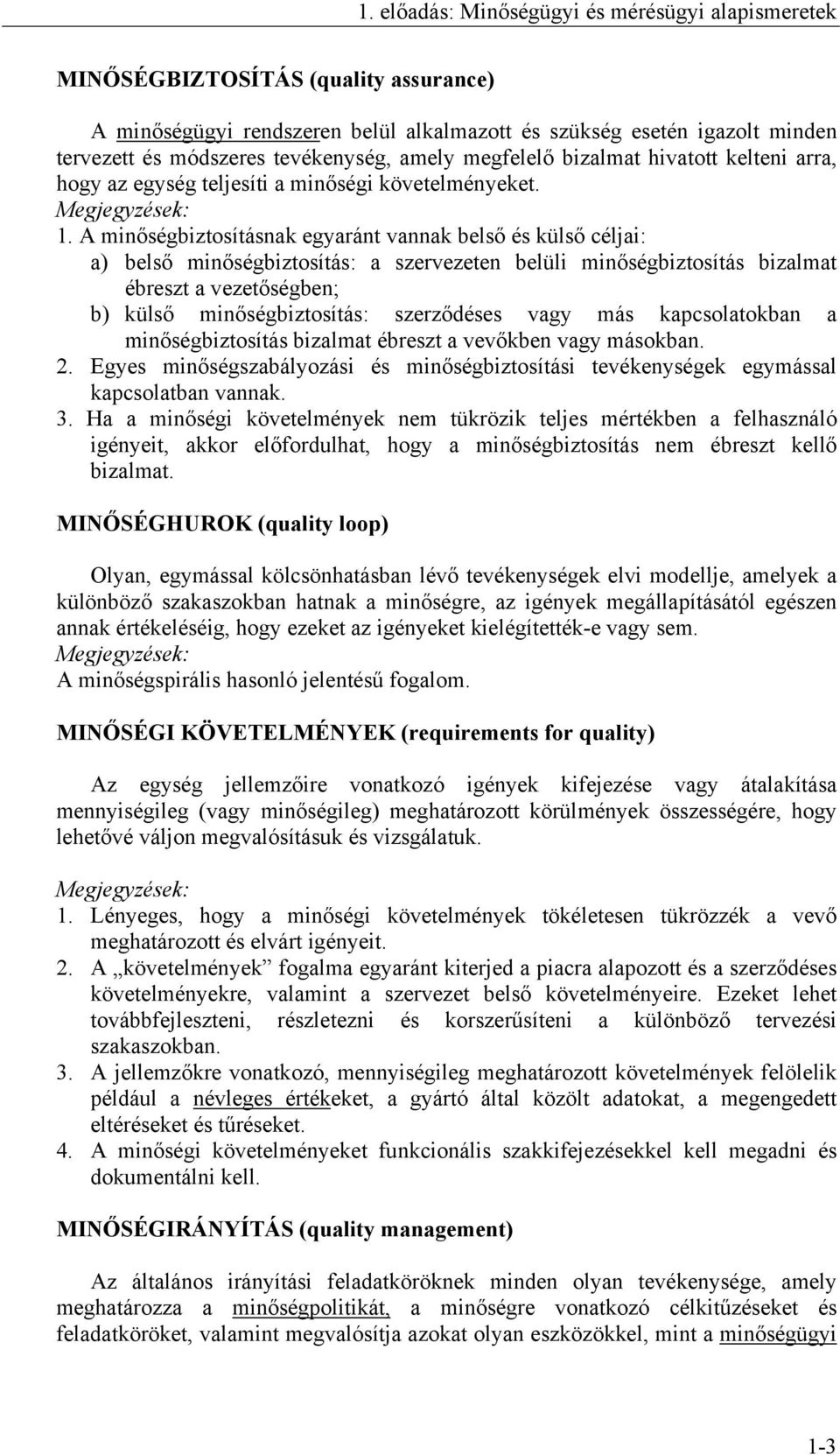 A minőségbiztosításnak egyaránt vannak belső és külső céljai: a) belső minőségbiztosítás: a szervezeten belüli minőségbiztosítás bizalmat ébreszt a vezetőségben; b) külső minőségbiztosítás: