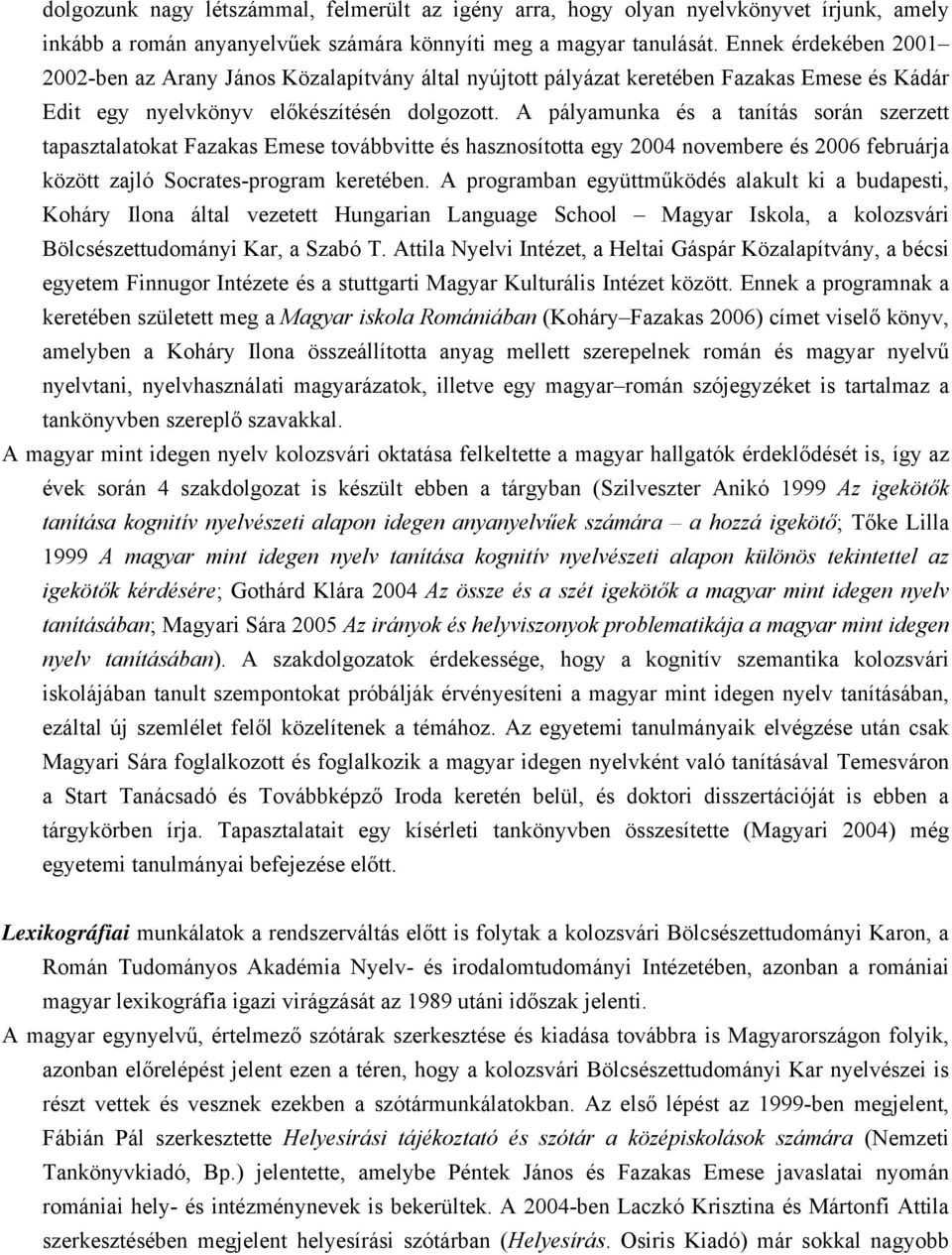 A pályamunka és a tanítás során szerzett tapasztalatokat Fazakas Emese továbbvitte és hasznosította egy 2004 novembere és 2006 februárja között zajló Socrates-program keretében.