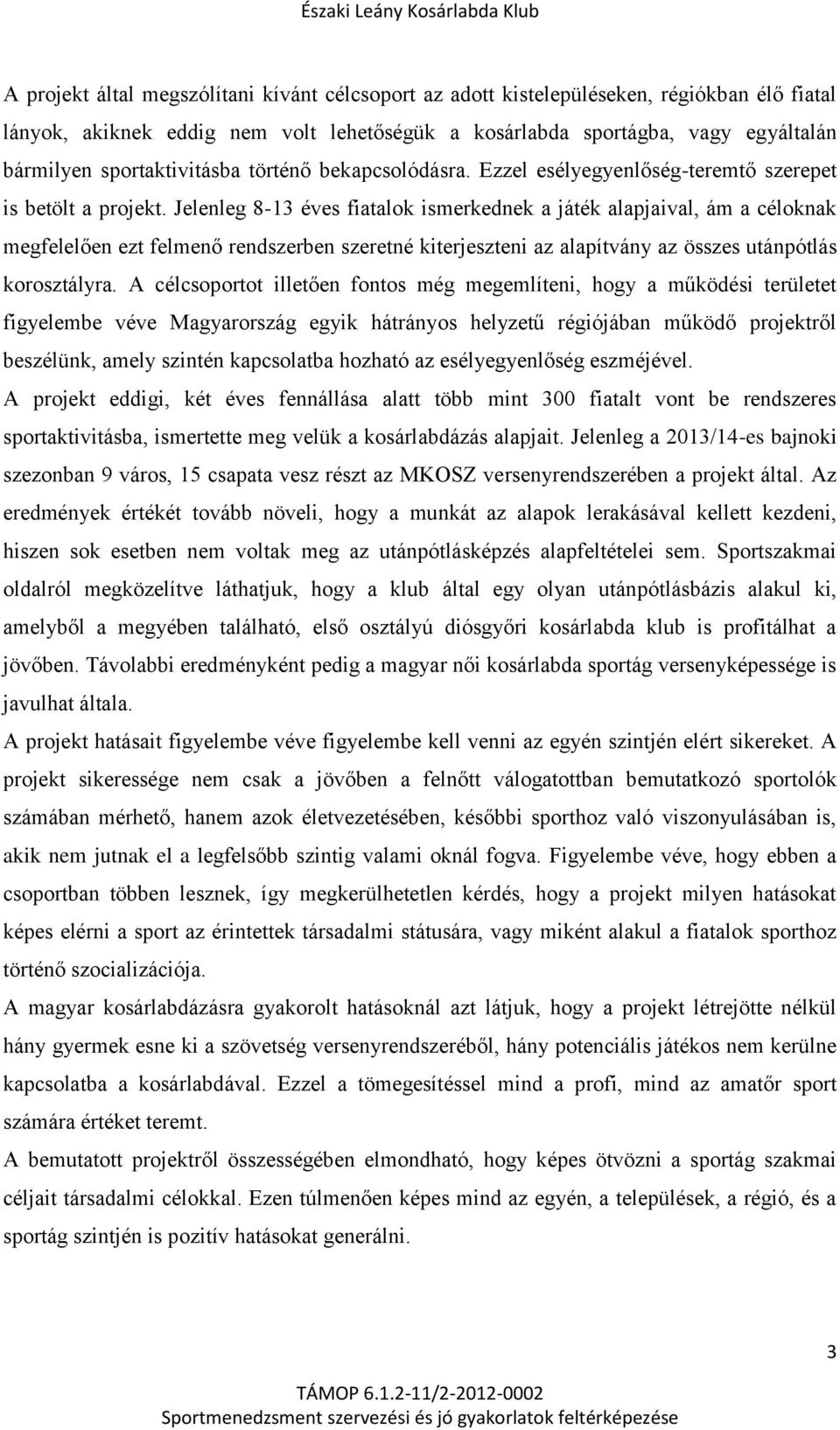 Jelenleg 8-13 éves fiatalok ismerkednek a játék alapjaival, ám a céloknak megfelelően ezt felmenő rendszerben szeretné kiterjeszteni az alapítvány az összes utánpótlás korosztályra.