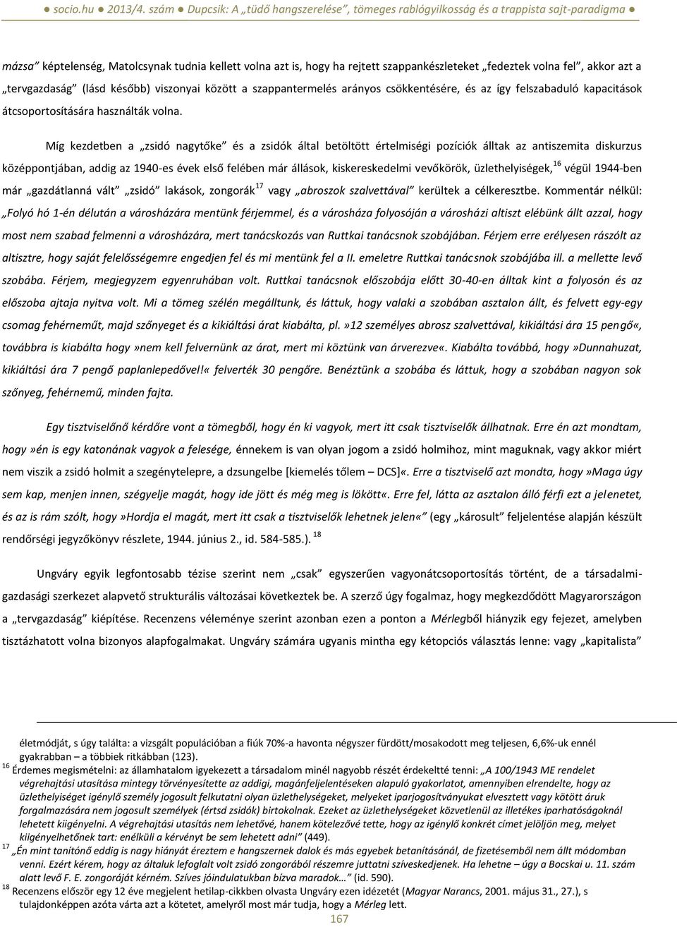 Míg kezdetben a zsidó nagytőke és a zsidók által betöltött értelmiségi pozíciók álltak az antiszemita diskurzus középpontjában, addig az 1940-es évek első felében már állások, kiskereskedelmi