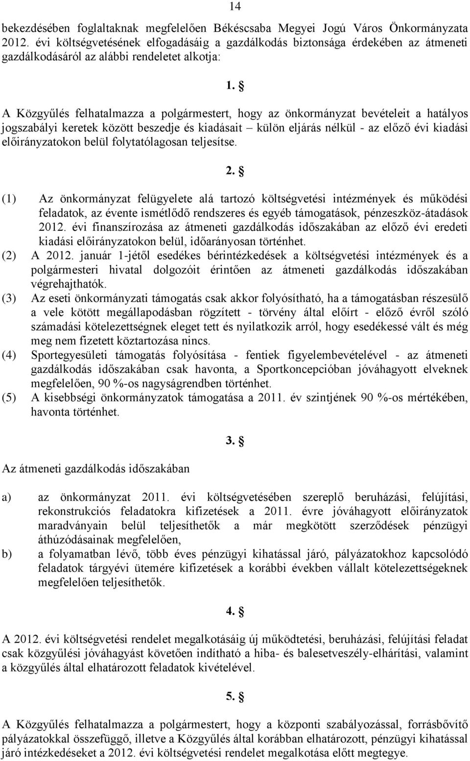 A Közgyűlés felhatalmazza a polgármestert, hogy az önkormányzat bevételeit a hatályos jogszabályi keretek között beszedje és kiadásait külön eljárás nélkül - az előző évi kiadási előirányzatokon