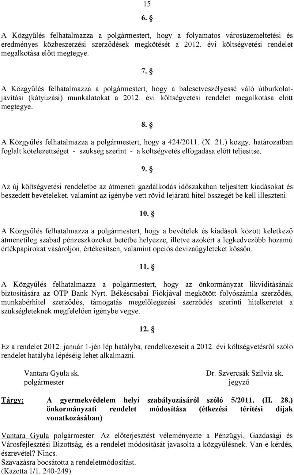 A Közgyűlés felhatalmazza a polgármestert, hogy a 424/2011. (X. 21.) közgy. határozatban foglalt kötelezettséget - szükség szerint - a költségvetés elfogadása előtt teljesítse. 9.