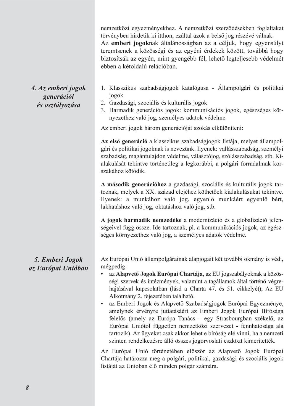 ebben a kétoldalú relációban. 4. Az emberi jogok generációi és osztályozása 1. Klasszikus szabadságjogok katalógusa - Állampolgári és politikai jogok 2. Gazdasági, szociális és kulturális jogok 3.