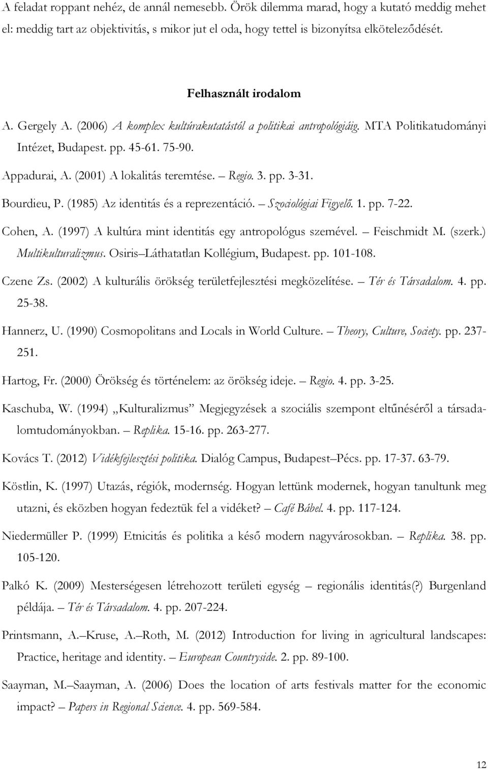 Regio. 3. pp. 3-31. Bourdieu, P. (1985) Az identitás és a reprezentáció. Szociológiai Figyelő. 1. pp. 7-22. Cohen, A. (1997) A kultúra mint identitás egy antropológus szemével. Feischmidt M. (szerk.