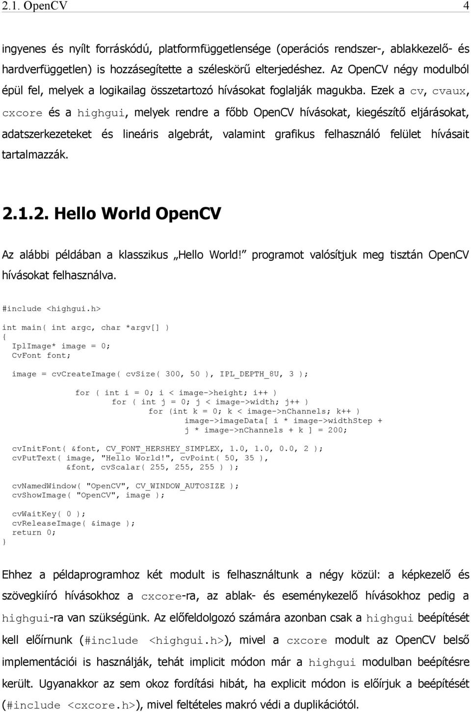 Ezek a cv, cvaux, cxcore és a highgui, melyek rendre a főbb OpenCV hívásokat, kiegészítő eljárásokat, adatszerkezeteket és lineáris algebrát, valamint grafikus felhasználó felület hívásait