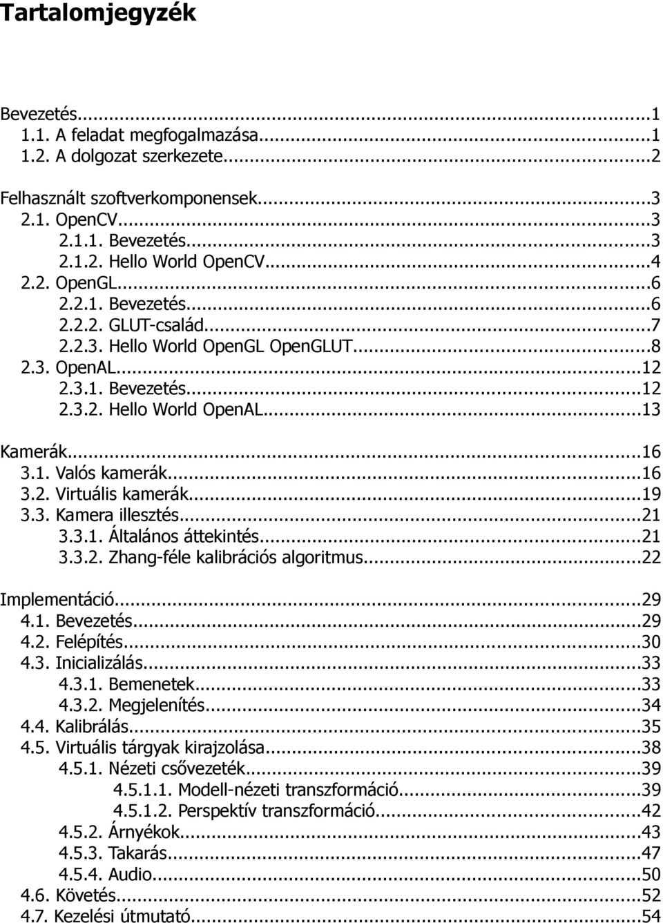 ..16 3.2. Virtuális kamerák...19 3.3. Kamera illesztés...21 3.3.1. Általános áttekintés...21 3.3.2. Zhang-féle kalibrációs algoritmus...22 Implementáció...29 4.1. Bevezetés...29 4.2. Felépítés...30 4.