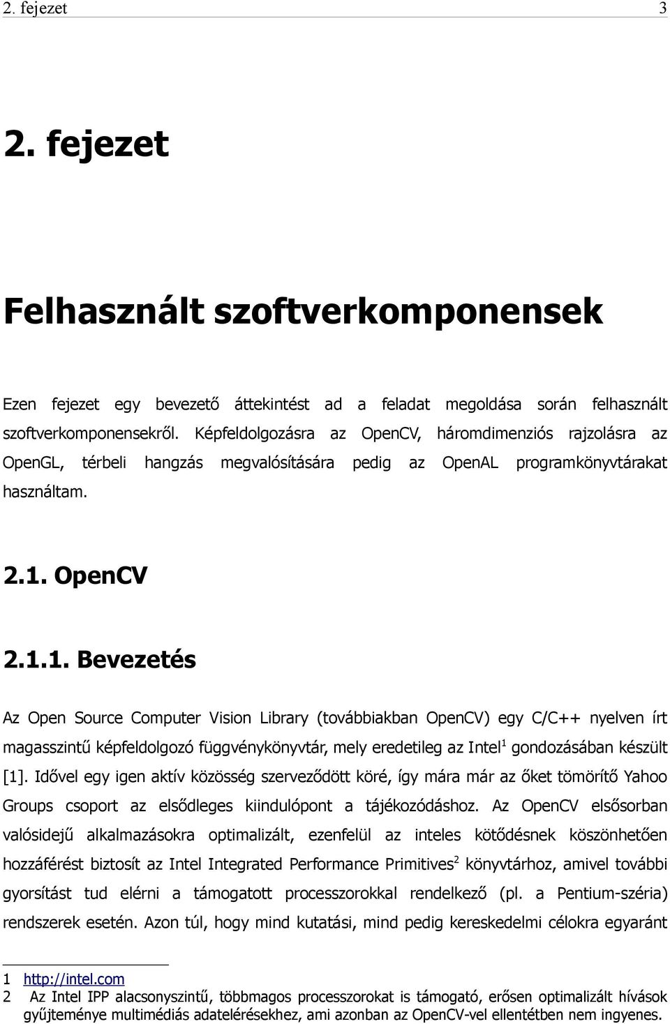 OpenCV 2.1.1. Bevezetés Az Open Source Computer Vision Library (továbbiakban OpenCV) egy C/C++ nyelven írt magasszintű képfeldolgozó függvénykönyvtár, mely eredetileg az Intel1 gondozásában készült [1].