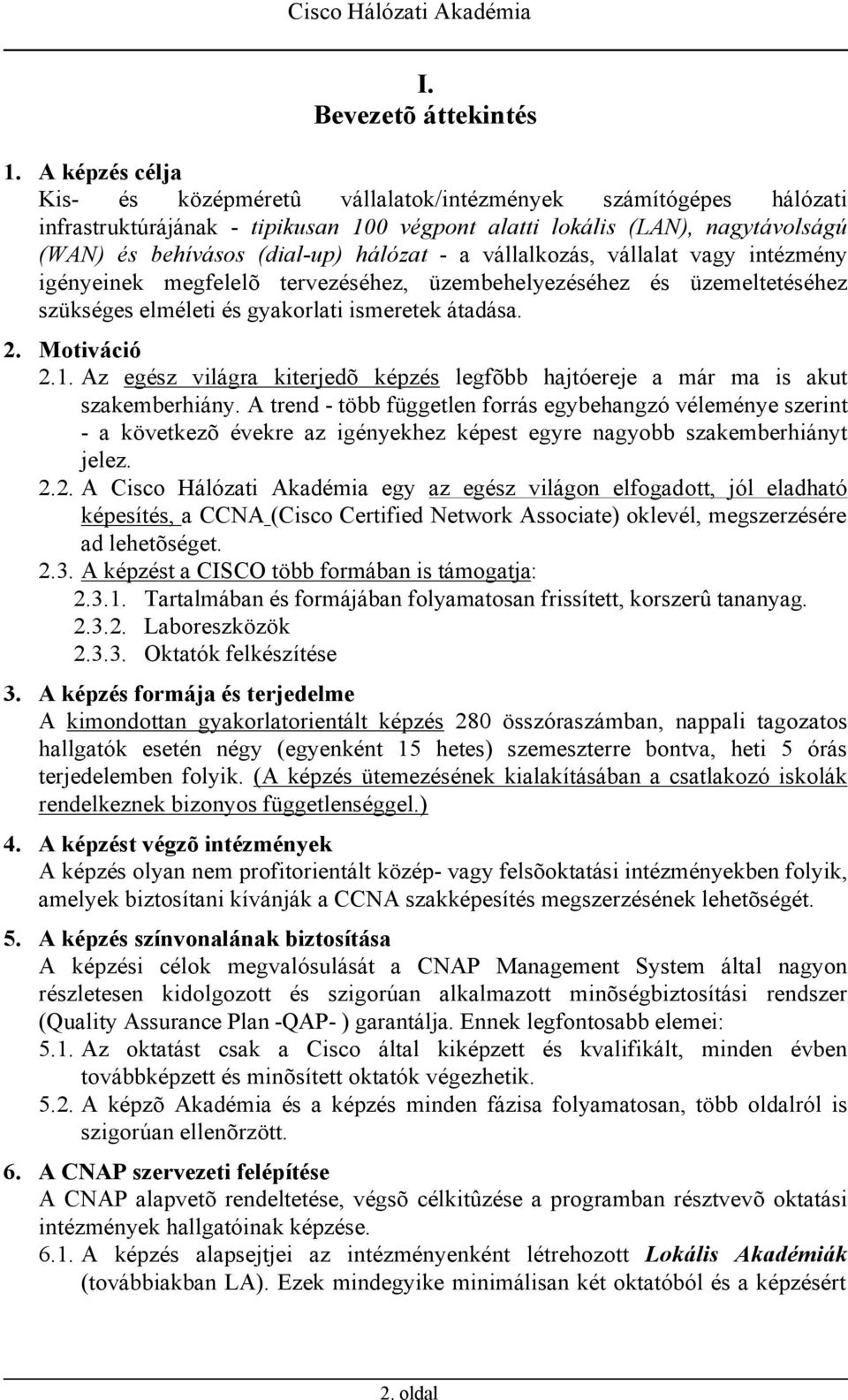 a vállalkozás, vállalat vagy intézmény igényeinek megfelelõ tervezéséhez, üzembehelyezéséhez és üzemeltetéséhez szükséges elméleti és gyakorlati ismeretek átadása. 2. Motiváció 2.1.