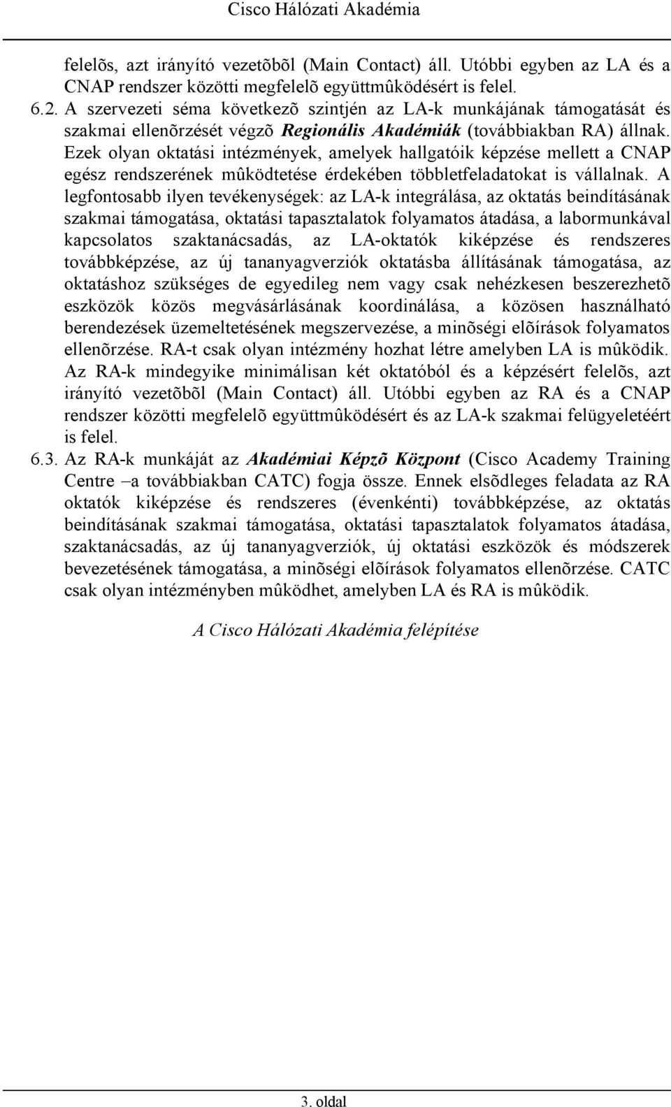 Ezek olyan oktatási intézmények, amelyek hallgatóik képzése mellett a CNAP egész rendszerének mûködtetése érdekében többletfeladatokat is vállalnak.