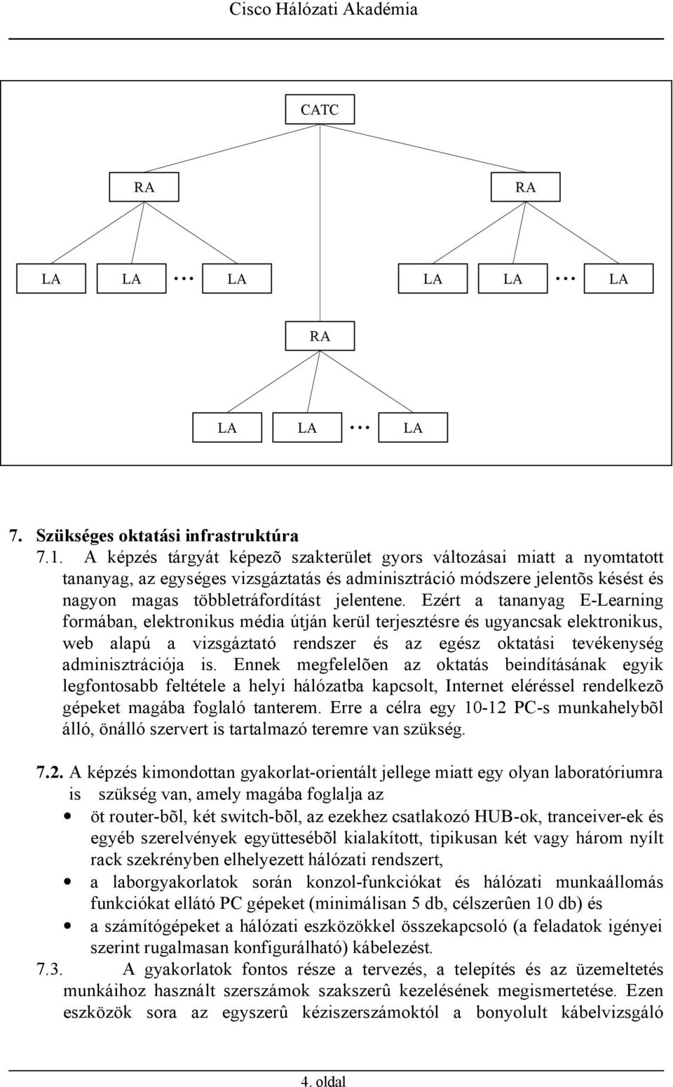 Ezért a tananyag E-Learning formában, elektronikus média útján kerül terjesztésre és ugyancsak elektronikus, web alapú a vizsgáztató rendszer és az egész oktatási tevékenység adminisztrációja is.