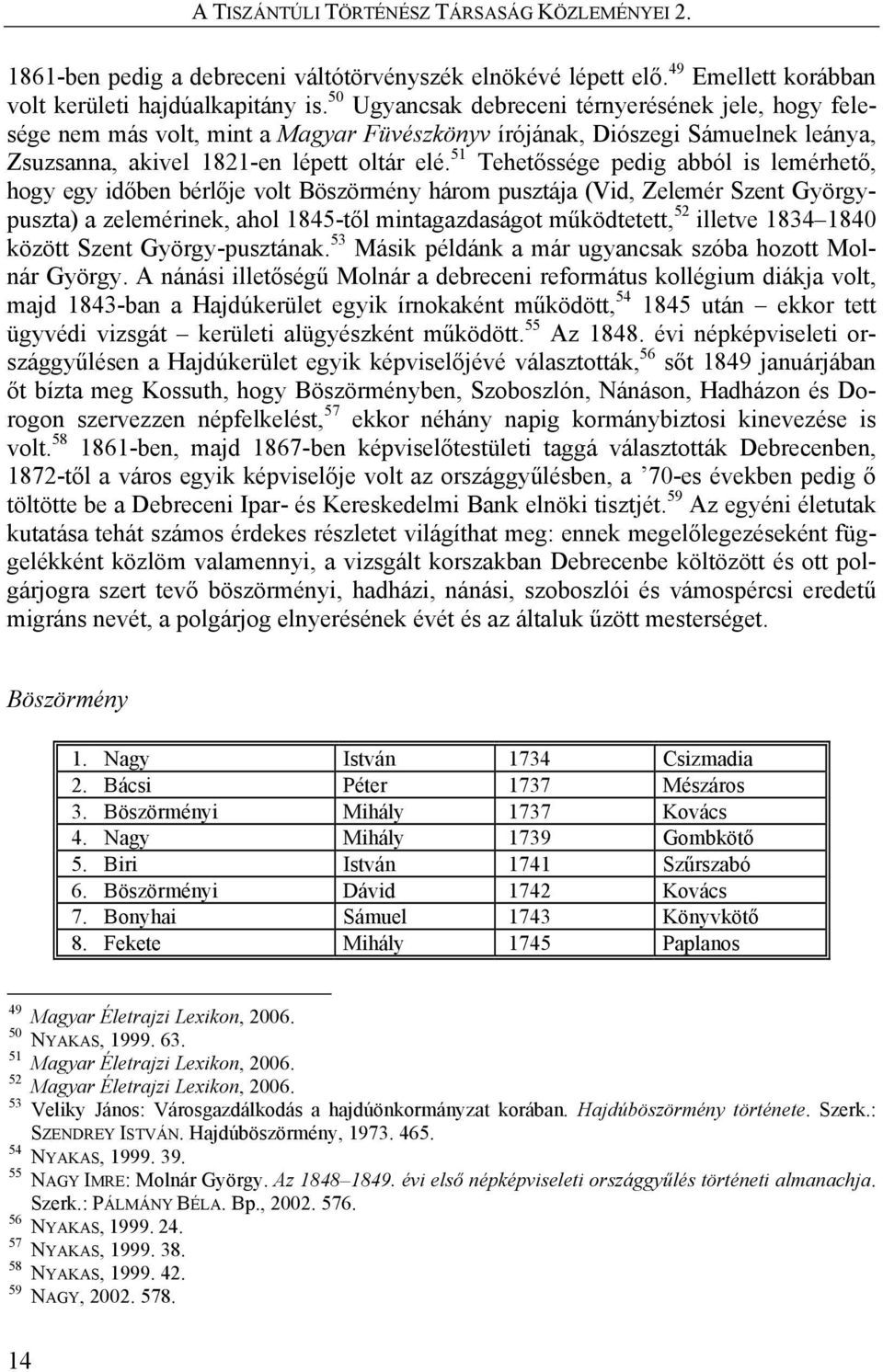 51 Tehetőssége pedig abból is lemérhető, hogy egy időben bérlője volt Böszörmény három pusztája (Vid, Zelemér Szent Györgypuszta) a zelemérinek, ahol 1845-től mintagazdaságot működtetett, 52 illetve