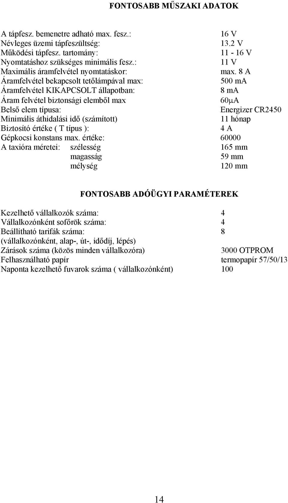 8 A Áramfelvétel bekapcsolt tetőlámpával max: 500 ma Áramfelvétel KIKAPCSOLT állapotban: 8 ma Áram felvétel biztonsági elemből max 60μA Belső elem típusa: Energizer CR2450 Minimális áthidalási idő