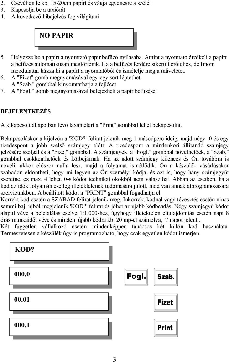 A "Fizet" gomb megnyomásával egy-egy sort léptethet. A "Szab." gombbal kinyomtathatja a fejlécet 7. A "Fogl.